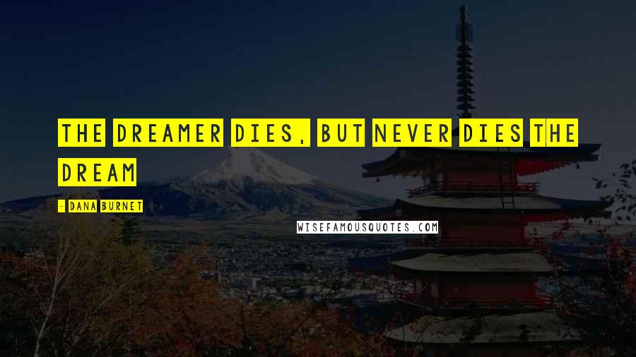 Dana Burnet Quotes: The dreamer dies, but never dies the dream