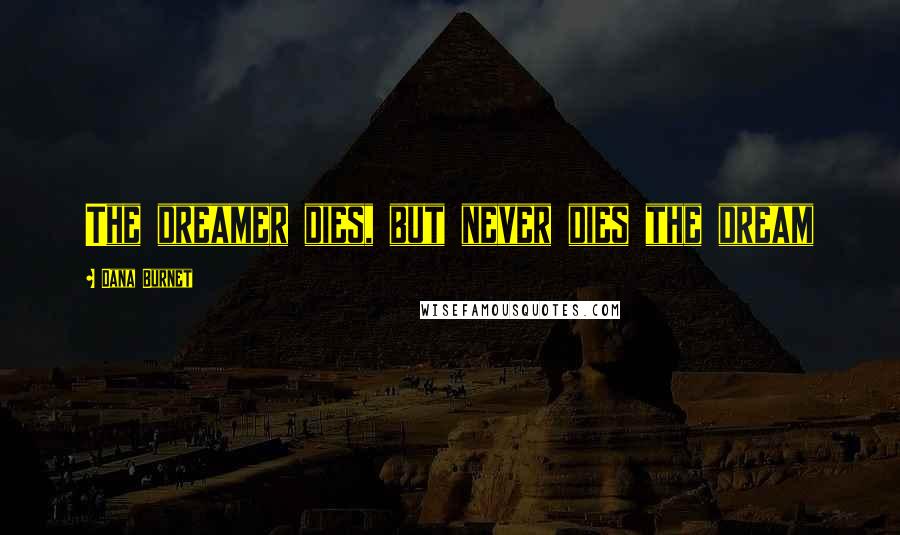 Dana Burnet Quotes: The dreamer dies, but never dies the dream