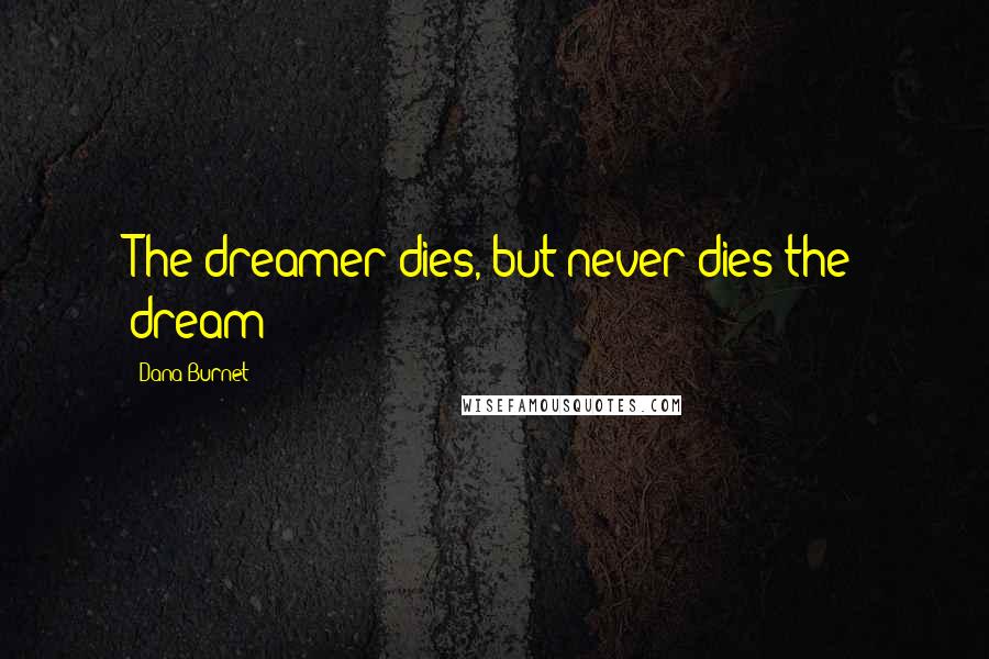 Dana Burnet Quotes: The dreamer dies, but never dies the dream