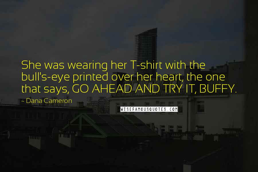 Dana Cameron Quotes: She was wearing her T-shirt with the bull's-eye printed over her heart, the one that says, GO AHEAD AND TRY IT, BUFFY.