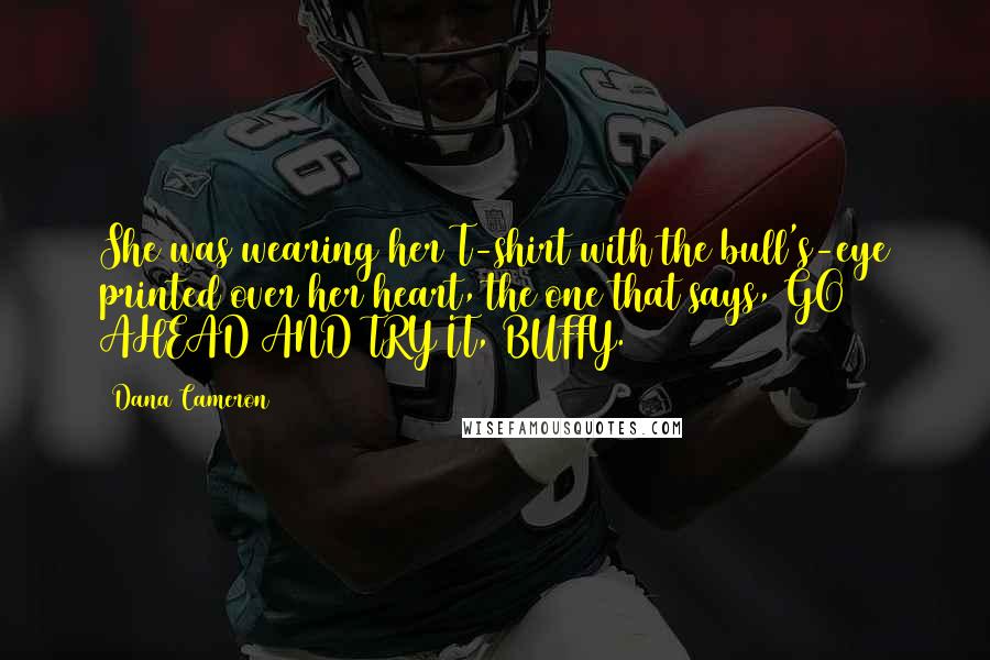 Dana Cameron Quotes: She was wearing her T-shirt with the bull's-eye printed over her heart, the one that says, GO AHEAD AND TRY IT, BUFFY.