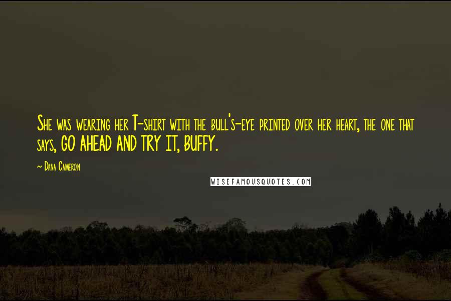 Dana Cameron Quotes: She was wearing her T-shirt with the bull's-eye printed over her heart, the one that says, GO AHEAD AND TRY IT, BUFFY.