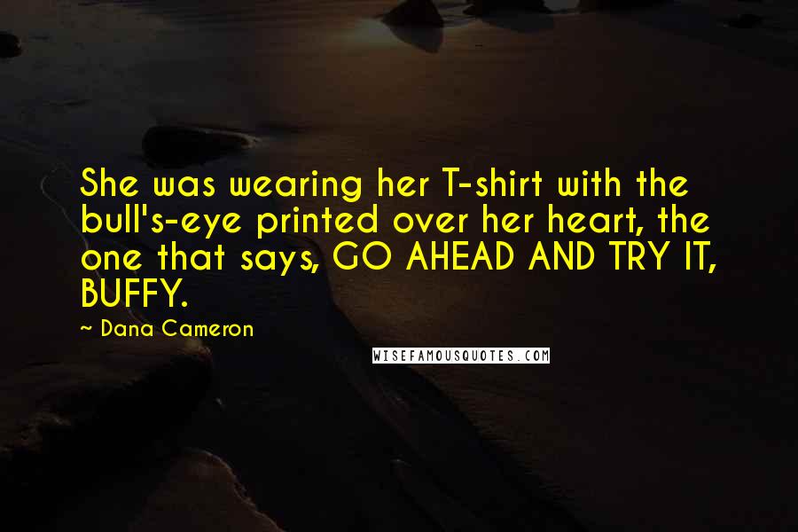 Dana Cameron Quotes: She was wearing her T-shirt with the bull's-eye printed over her heart, the one that says, GO AHEAD AND TRY IT, BUFFY.