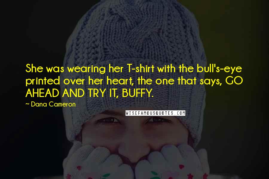 Dana Cameron Quotes: She was wearing her T-shirt with the bull's-eye printed over her heart, the one that says, GO AHEAD AND TRY IT, BUFFY.