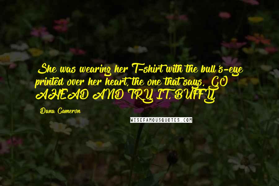 Dana Cameron Quotes: She was wearing her T-shirt with the bull's-eye printed over her heart, the one that says, GO AHEAD AND TRY IT, BUFFY.