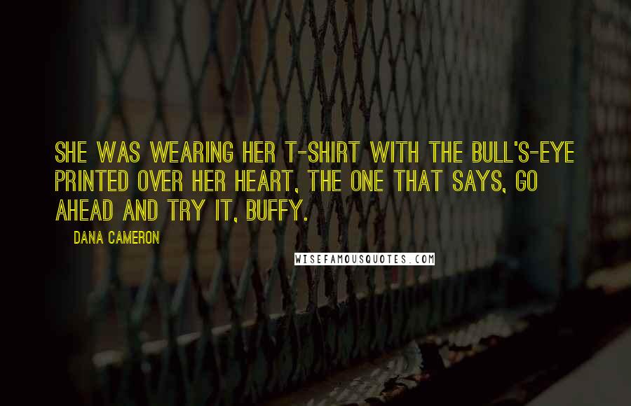 Dana Cameron Quotes: She was wearing her T-shirt with the bull's-eye printed over her heart, the one that says, GO AHEAD AND TRY IT, BUFFY.