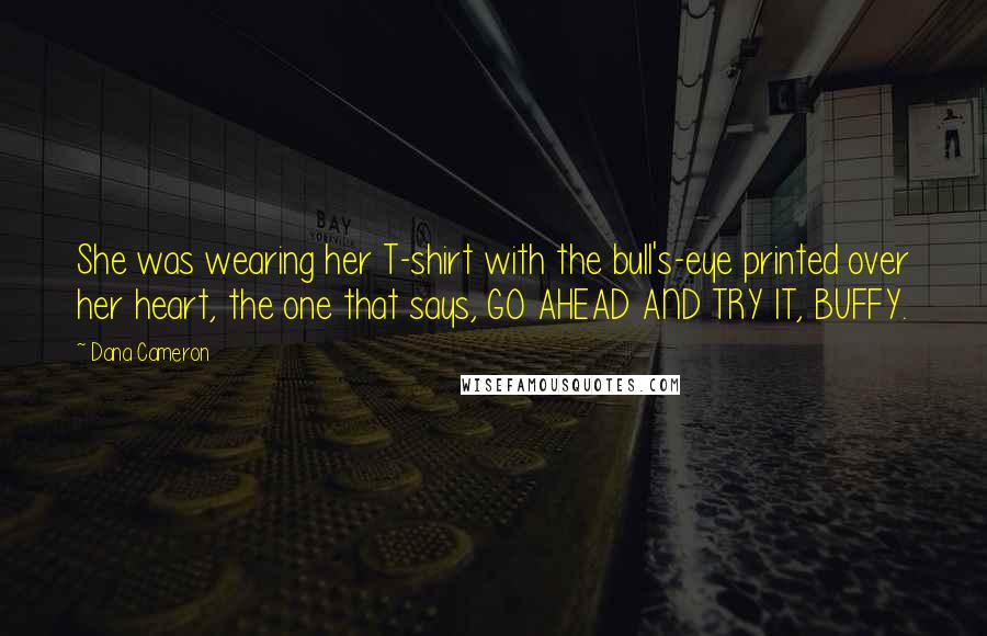 Dana Cameron Quotes: She was wearing her T-shirt with the bull's-eye printed over her heart, the one that says, GO AHEAD AND TRY IT, BUFFY.