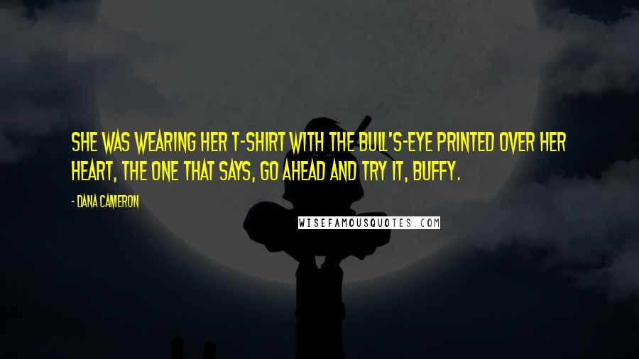 Dana Cameron Quotes: She was wearing her T-shirt with the bull's-eye printed over her heart, the one that says, GO AHEAD AND TRY IT, BUFFY.