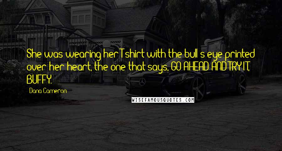 Dana Cameron Quotes: She was wearing her T-shirt with the bull's-eye printed over her heart, the one that says, GO AHEAD AND TRY IT, BUFFY.