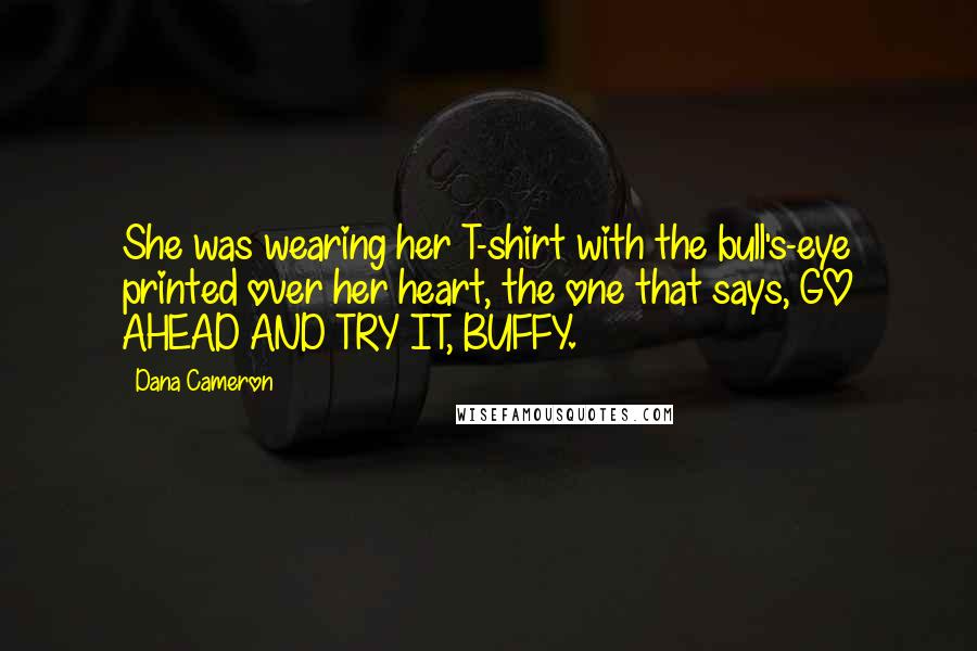 Dana Cameron Quotes: She was wearing her T-shirt with the bull's-eye printed over her heart, the one that says, GO AHEAD AND TRY IT, BUFFY.