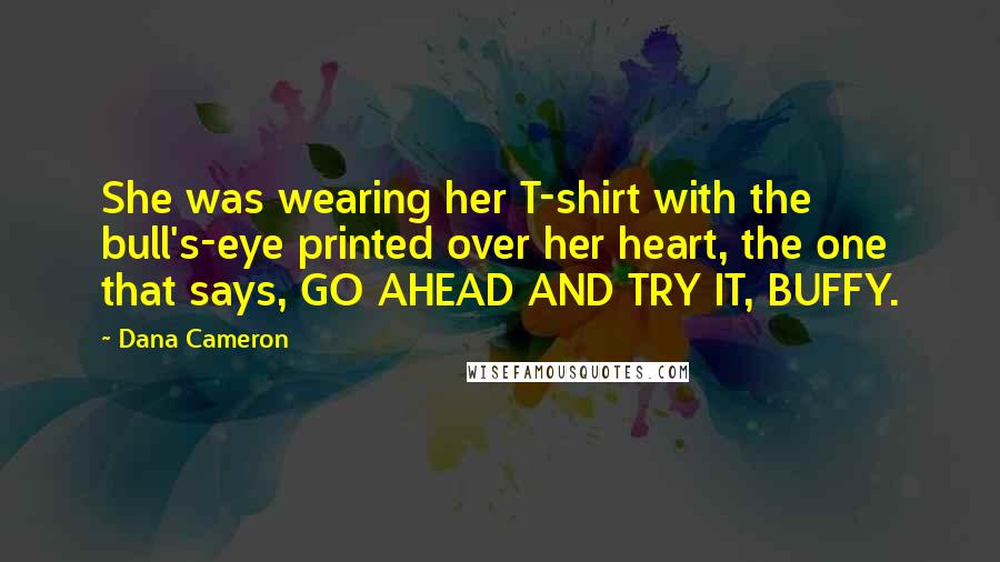 Dana Cameron Quotes: She was wearing her T-shirt with the bull's-eye printed over her heart, the one that says, GO AHEAD AND TRY IT, BUFFY.