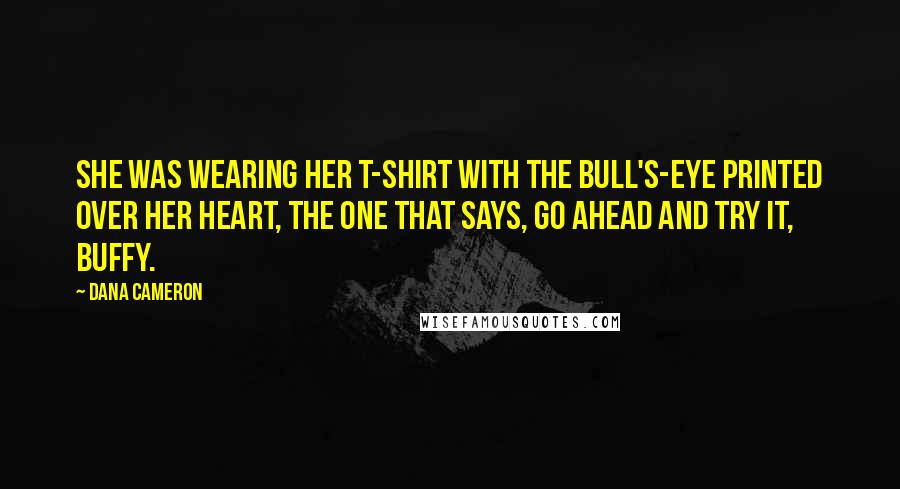 Dana Cameron Quotes: She was wearing her T-shirt with the bull's-eye printed over her heart, the one that says, GO AHEAD AND TRY IT, BUFFY.