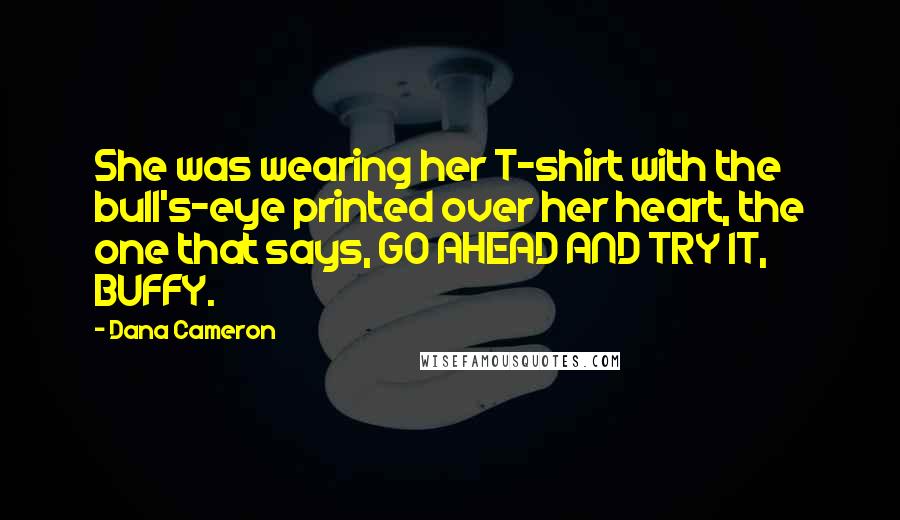 Dana Cameron Quotes: She was wearing her T-shirt with the bull's-eye printed over her heart, the one that says, GO AHEAD AND TRY IT, BUFFY.