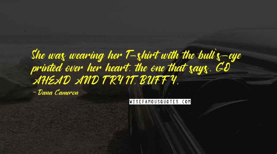 Dana Cameron Quotes: She was wearing her T-shirt with the bull's-eye printed over her heart, the one that says, GO AHEAD AND TRY IT, BUFFY.