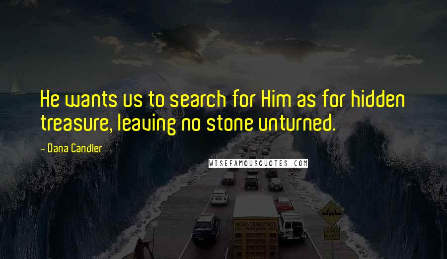 Dana Candler Quotes: He wants us to search for Him as for hidden treasure, leaving no stone unturned.