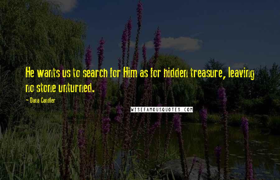 Dana Candler Quotes: He wants us to search for Him as for hidden treasure, leaving no stone unturned.