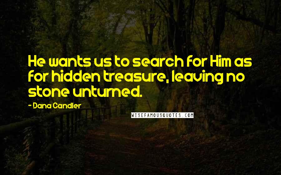 Dana Candler Quotes: He wants us to search for Him as for hidden treasure, leaving no stone unturned.