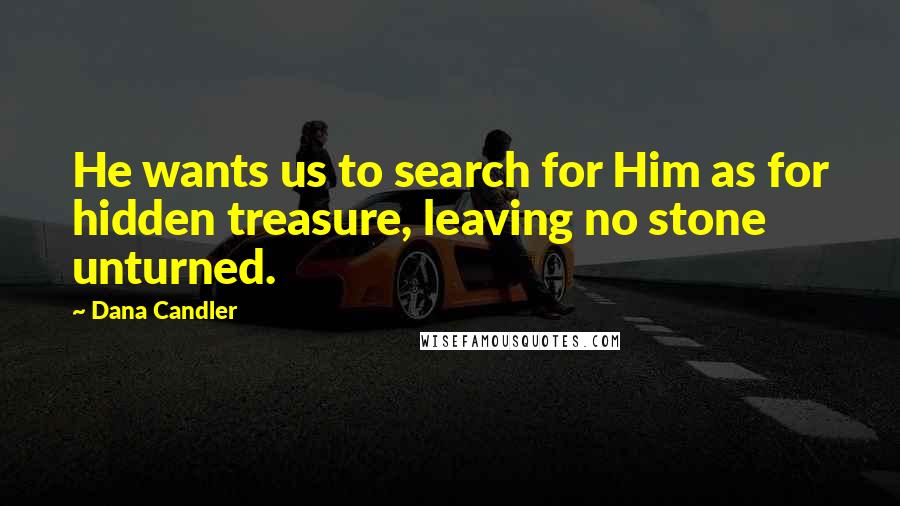 Dana Candler Quotes: He wants us to search for Him as for hidden treasure, leaving no stone unturned.