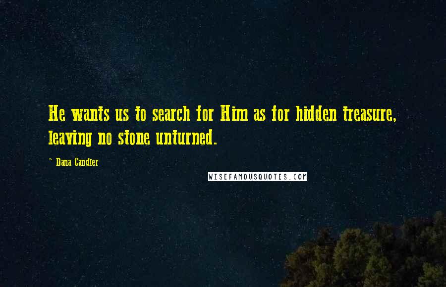 Dana Candler Quotes: He wants us to search for Him as for hidden treasure, leaving no stone unturned.