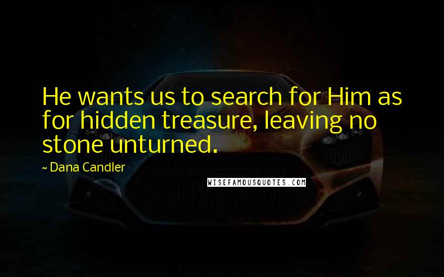 Dana Candler Quotes: He wants us to search for Him as for hidden treasure, leaving no stone unturned.