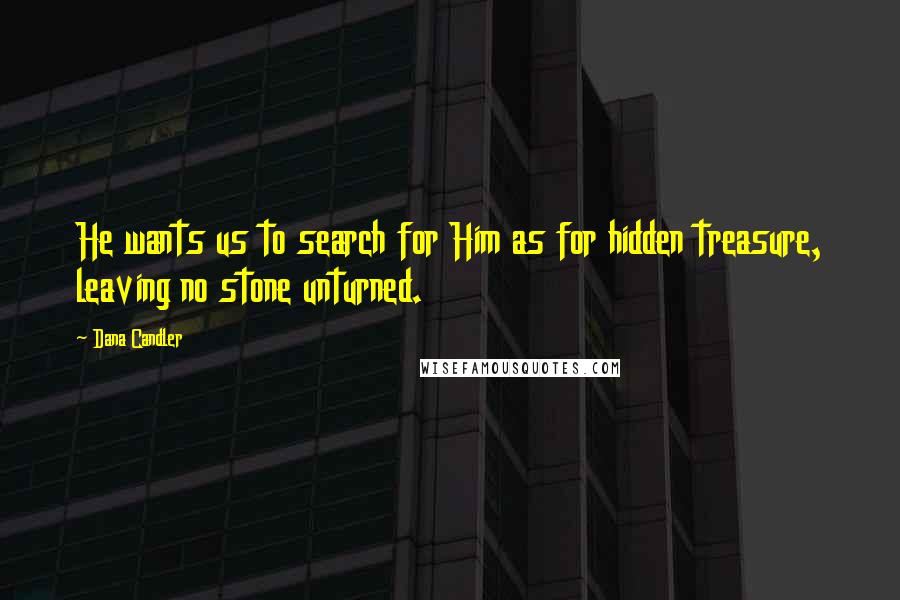 Dana Candler Quotes: He wants us to search for Him as for hidden treasure, leaving no stone unturned.