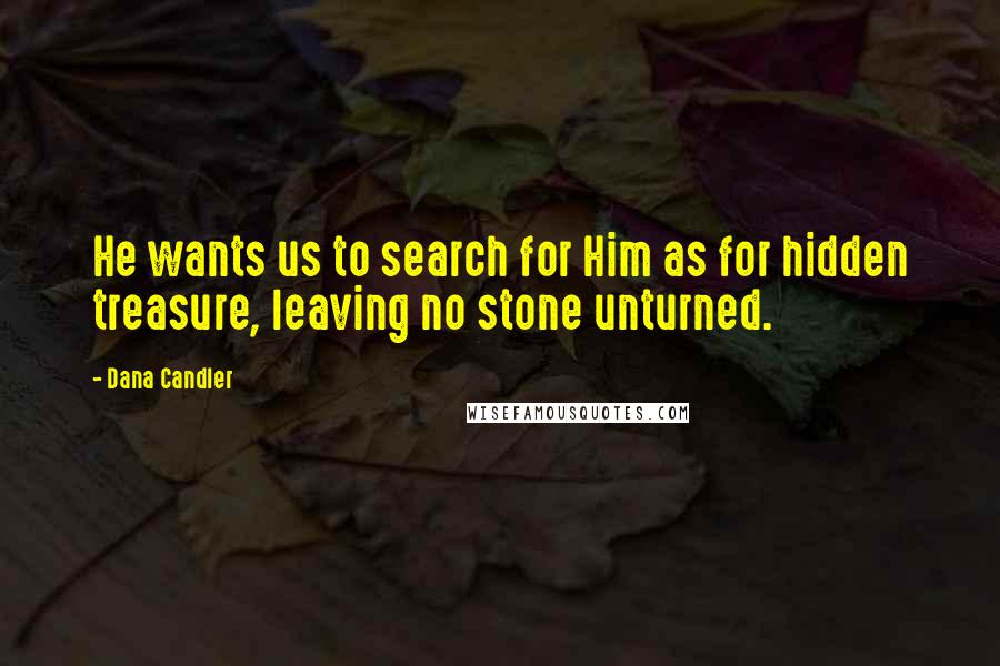 Dana Candler Quotes: He wants us to search for Him as for hidden treasure, leaving no stone unturned.