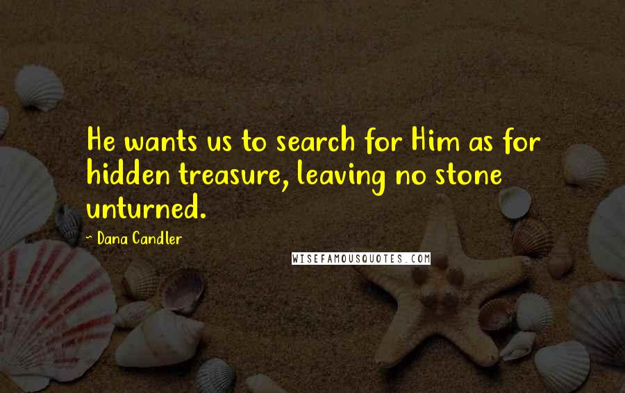 Dana Candler Quotes: He wants us to search for Him as for hidden treasure, leaving no stone unturned.