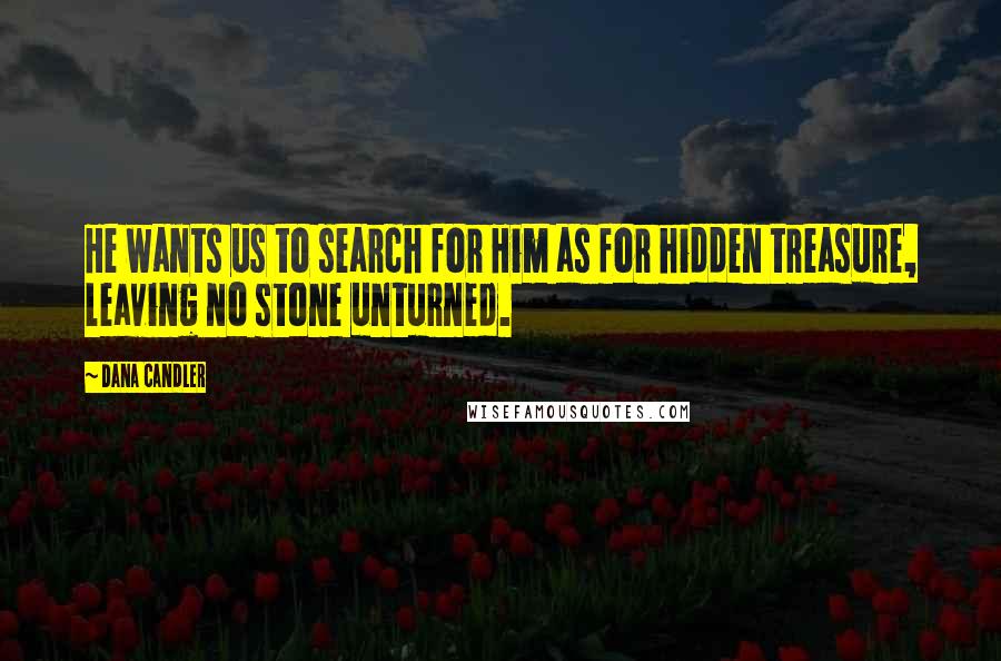 Dana Candler Quotes: He wants us to search for Him as for hidden treasure, leaving no stone unturned.