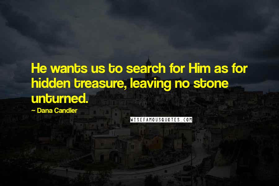 Dana Candler Quotes: He wants us to search for Him as for hidden treasure, leaving no stone unturned.