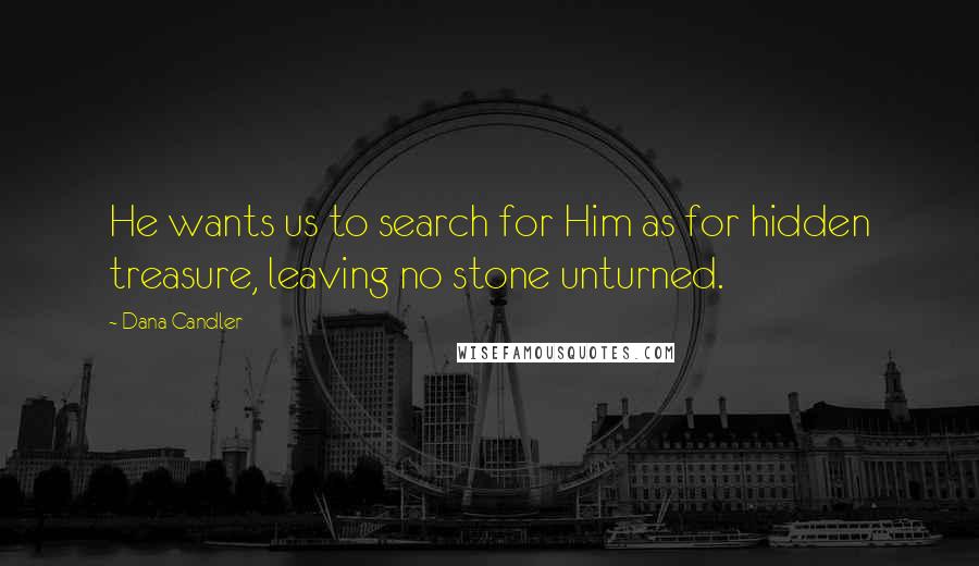 Dana Candler Quotes: He wants us to search for Him as for hidden treasure, leaving no stone unturned.