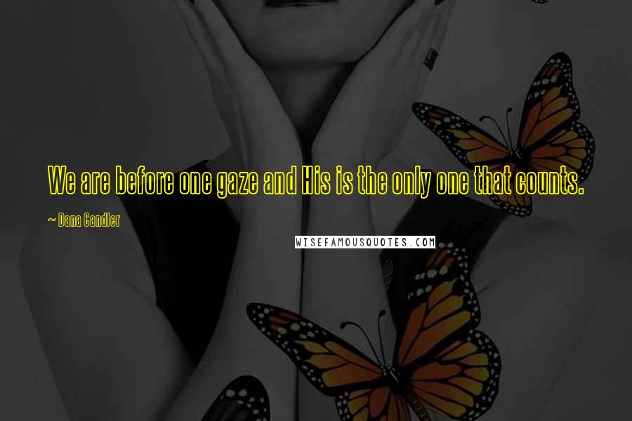 Dana Candler Quotes: We are before one gaze and His is the only one that counts.