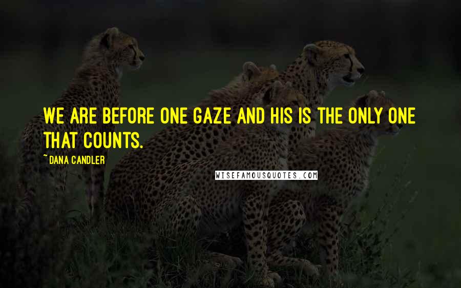 Dana Candler Quotes: We are before one gaze and His is the only one that counts.