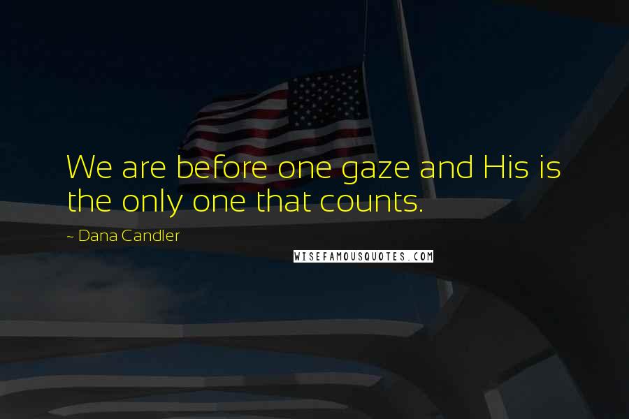 Dana Candler Quotes: We are before one gaze and His is the only one that counts.