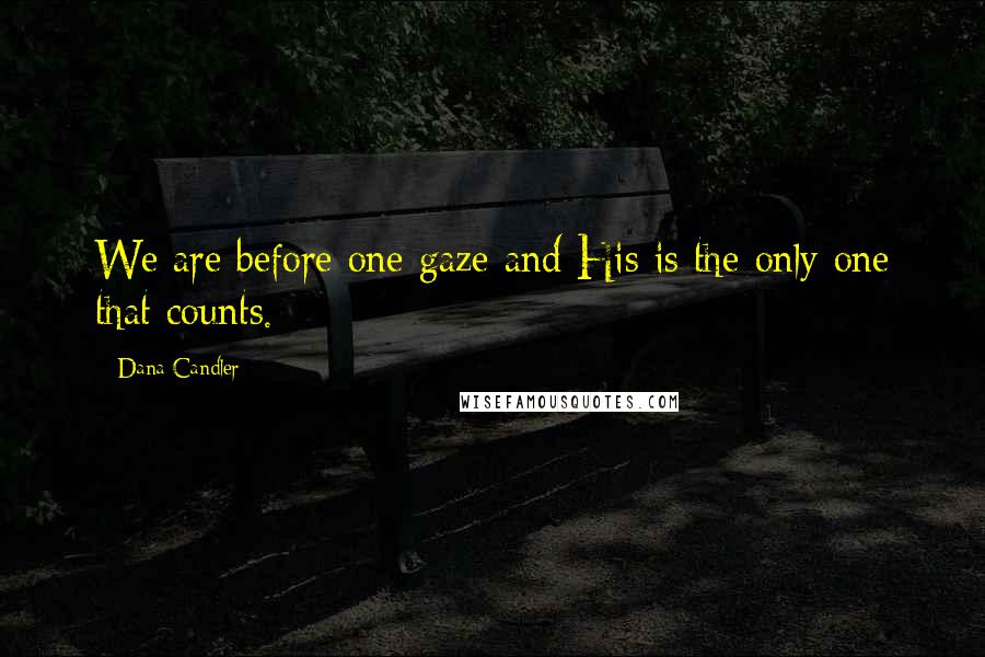 Dana Candler Quotes: We are before one gaze and His is the only one that counts.