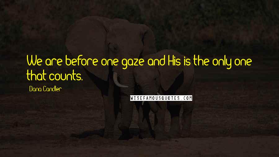 Dana Candler Quotes: We are before one gaze and His is the only one that counts.