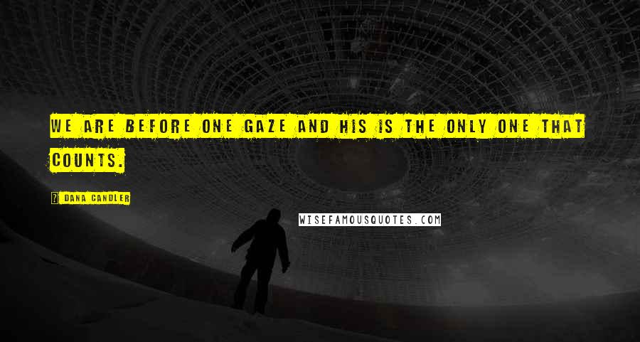 Dana Candler Quotes: We are before one gaze and His is the only one that counts.