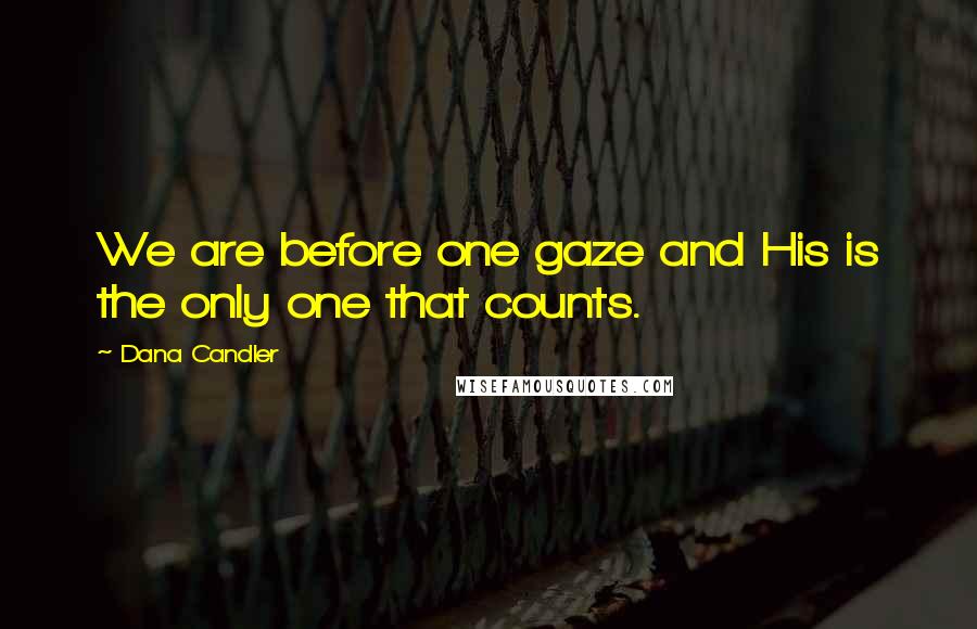 Dana Candler Quotes: We are before one gaze and His is the only one that counts.