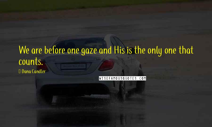 Dana Candler Quotes: We are before one gaze and His is the only one that counts.