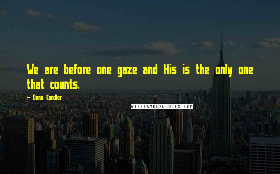 Dana Candler Quotes: We are before one gaze and His is the only one that counts.
