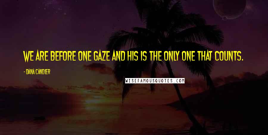 Dana Candler Quotes: We are before one gaze and His is the only one that counts.