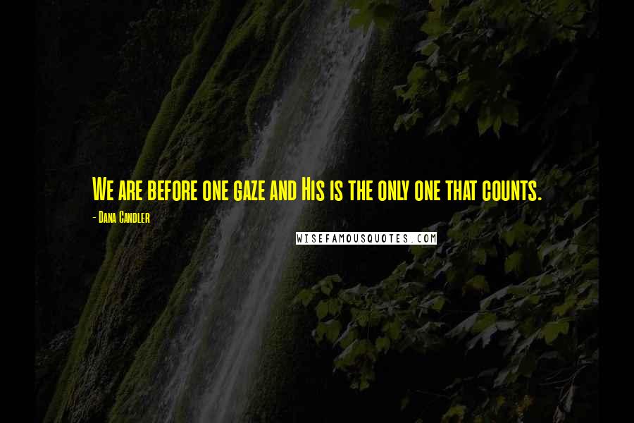Dana Candler Quotes: We are before one gaze and His is the only one that counts.