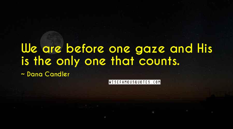 Dana Candler Quotes: We are before one gaze and His is the only one that counts.
