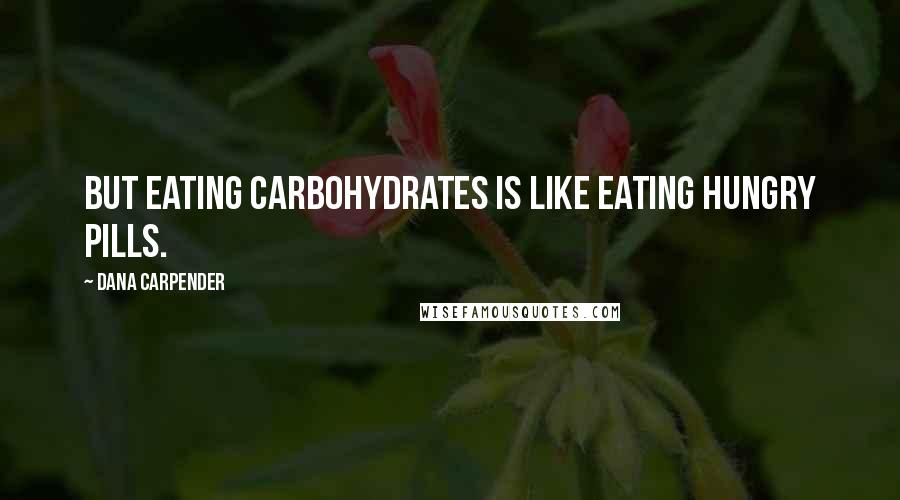 Dana Carpender Quotes: But eating carbohydrates is like eating hungry pills.
