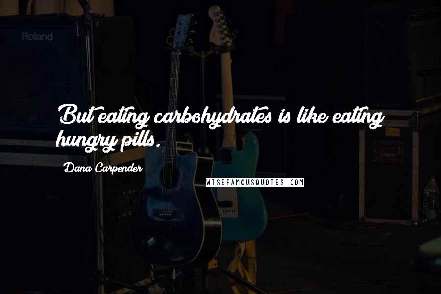 Dana Carpender Quotes: But eating carbohydrates is like eating hungry pills.