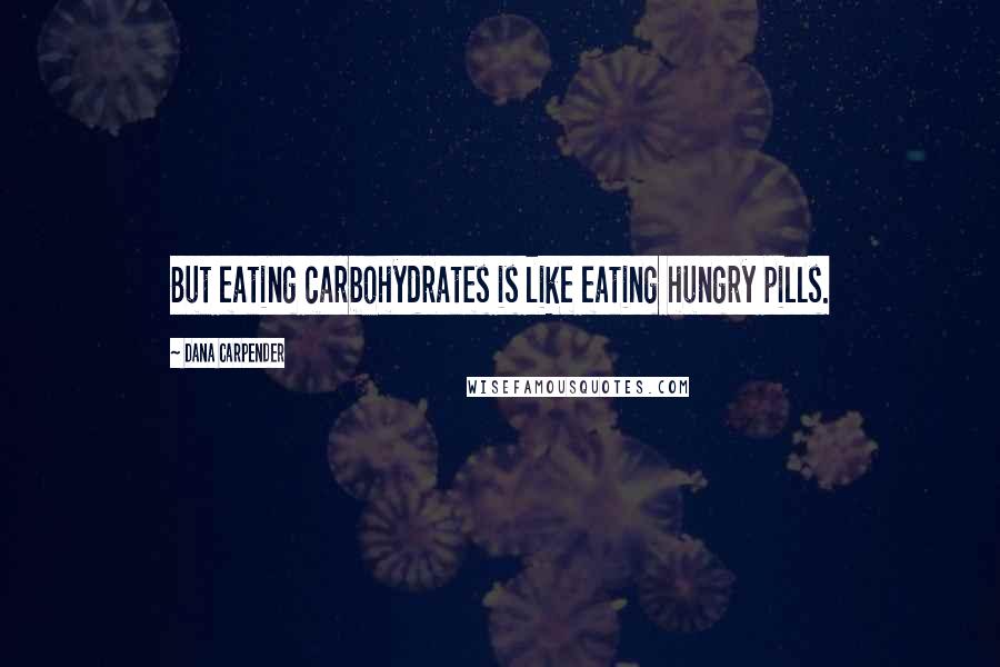 Dana Carpender Quotes: But eating carbohydrates is like eating hungry pills.