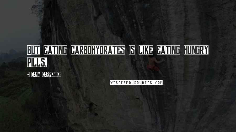 Dana Carpender Quotes: But eating carbohydrates is like eating hungry pills.