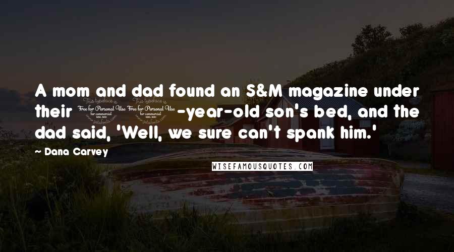 Dana Carvey Quotes: A mom and dad found an S&M magazine under their 10-year-old son's bed, and the dad said, 'Well, we sure can't spank him.'