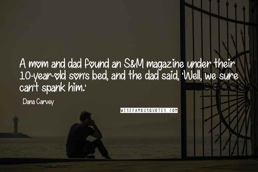 Dana Carvey Quotes: A mom and dad found an S&M magazine under their 10-year-old son's bed, and the dad said, 'Well, we sure can't spank him.'