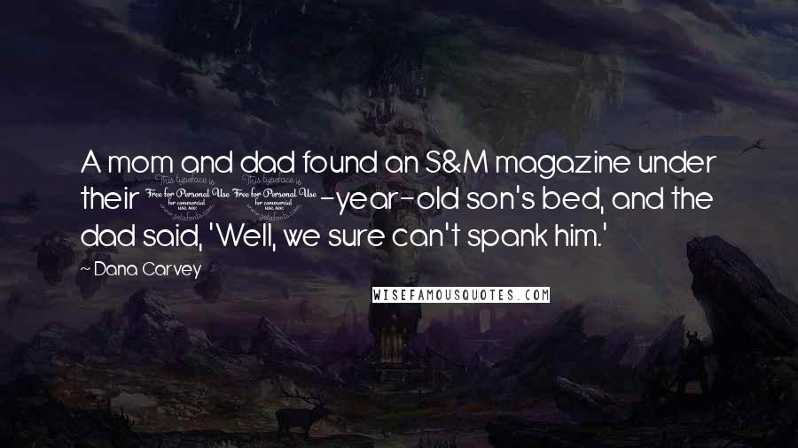 Dana Carvey Quotes: A mom and dad found an S&M magazine under their 10-year-old son's bed, and the dad said, 'Well, we sure can't spank him.'