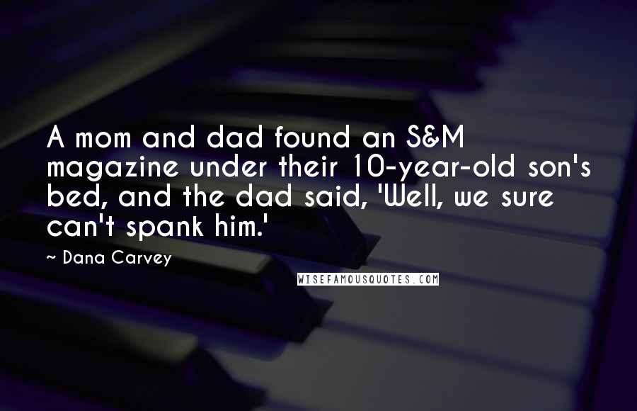 Dana Carvey Quotes: A mom and dad found an S&M magazine under their 10-year-old son's bed, and the dad said, 'Well, we sure can't spank him.'